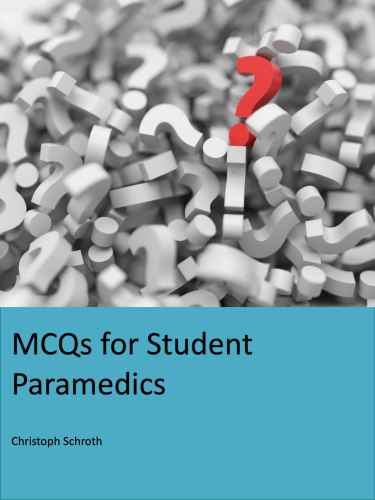 McQs for Student Paramedics: Covering Anatomy & Physiology, Pharmacology, Medical Conditions, Trauma & Resuscitation. 2019