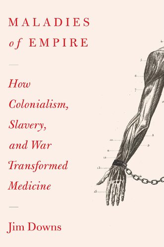 Maladies of Empire: How Colonialism, Slavery, and War Transformed Medicine 2021