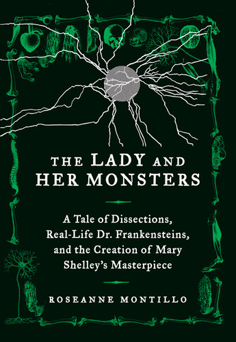 The Lady and Her Monsters: A Tale of Dissections, Real-Life Dr. Frankensteins, and the Creation of Mary Shelley's Masterpiece 2013
