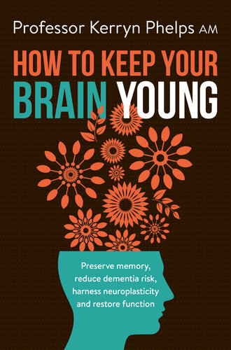 How To Keep Your Brain Young: Preserve memory, reduce dementia risk, harness neuroplasticity and restore function 2021