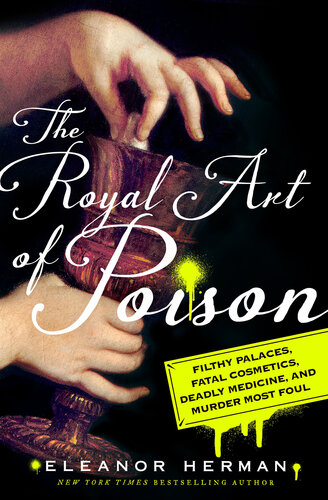 The Royal Art of Poison: Filthy Palaces, Fatal Cosmetics, Deadly Medicine, and Murder Most Foul 2018