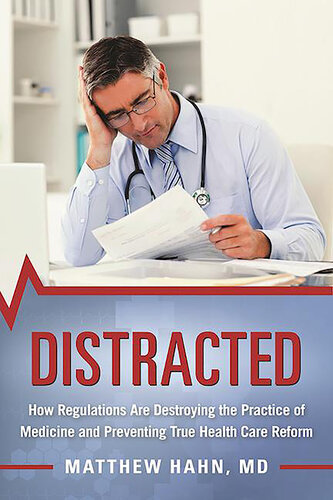 Distracted: How Regulations Are Destroying the Practice of Medicine and Preventing True Health-Care Reform 2017