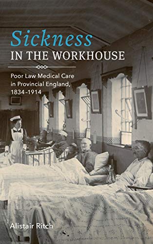 Sickness in the Workhouse: Poor Law Medical Care in Provincial England, 1834-1914 2019