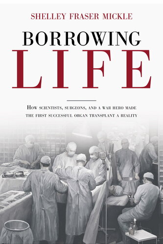 زندگی قرضی: چگونه دانشمندان، جراحان و یک قهرمان جنگ اولین پیوند عضو موفق را به واقعیت تبدیل کردند