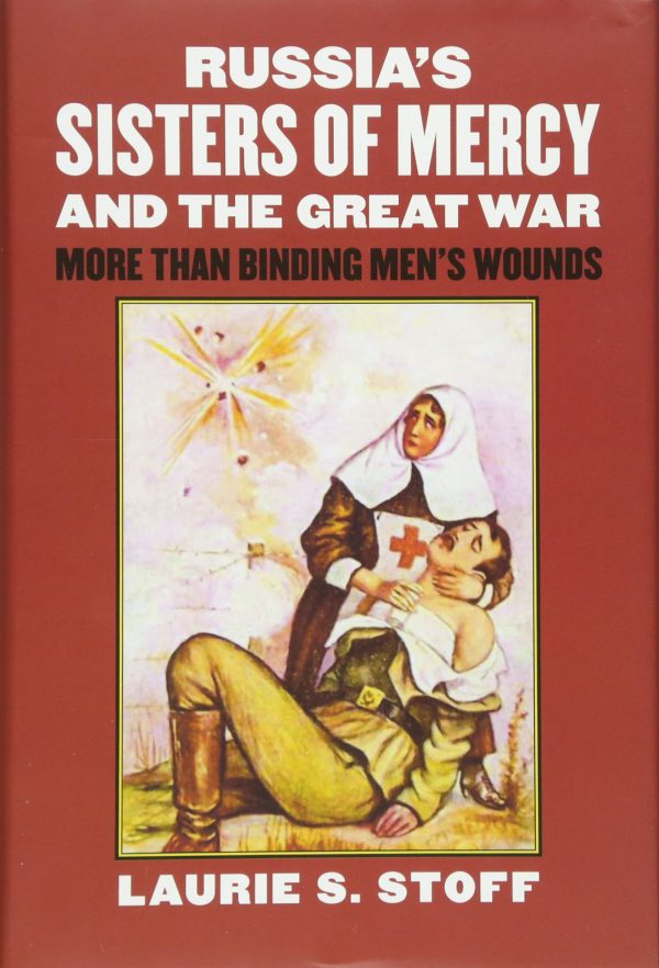 Russia's Sisters of Mercy and the Great War: More Than Binding Men's Wounds 2015