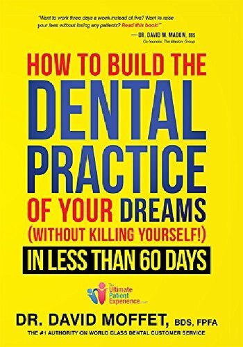 How To Build The Dental Practice Of Your Dreams: (Without Killing Yourself!) In Less Than 60 Days 2015