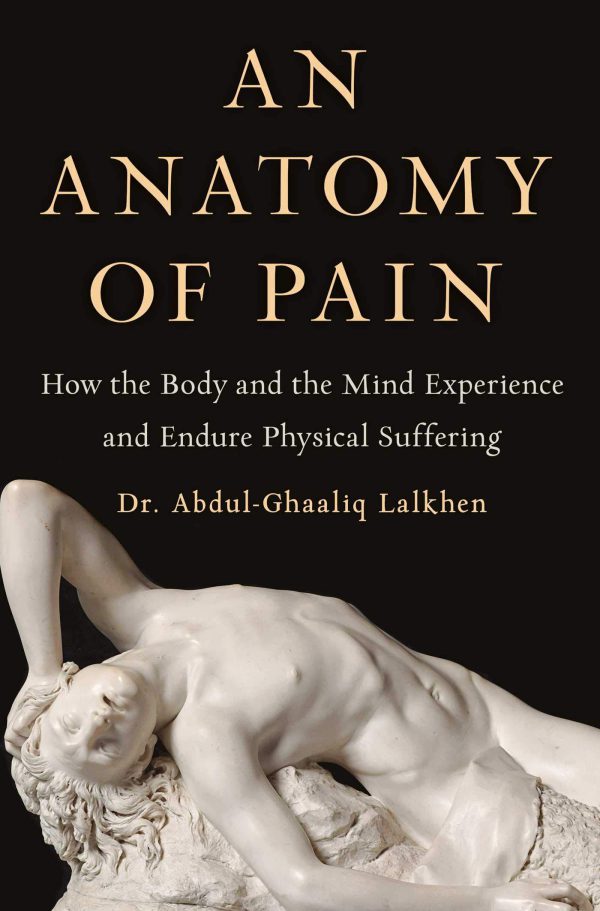 An Anatomy of Pain: How the Body and the Mind Experience and Endure Physical Suffering 2021