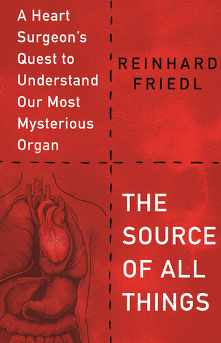 The Source of All Things: A Heart Surgeon's Quest to Understand Our Most Mysterious Organ 2021