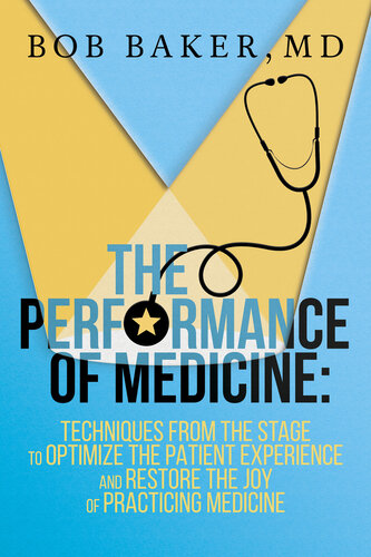 The Performance of Medicine: Techniques from the Stage to Optimize the Patient Experience and Restore the Joy of Practicing Medicine 2018