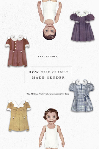 How the Clinic Made Gender: The Medical History of a Transformative Idea 2022