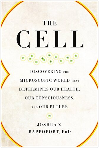 The Cell: Discovering the Microscopic World that Determines Our Health, Our Consciousness, and Our Future 2017