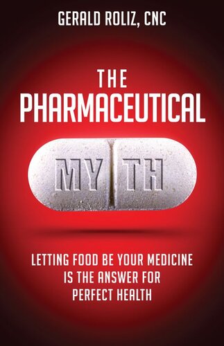 The Pharmaceutical Myth: Letting Food Be Your Medicine Is the Answer for Perfect Health 2013