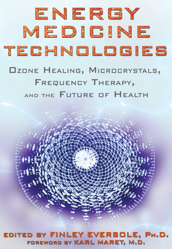 Energy Medicine Technologies: Ozone Healing, Microcrystals, Frequency Therapy, and the Future of Health 2013