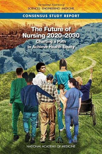 The Future of Nursing 2020-2030: Charting a Path to Achieve Health Equity 2021