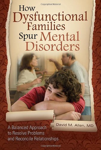 How Dysfunctional Families Spur Mental Disorders: A Balanced Approach to Resolve Problems and Reconcile Relationships 2010