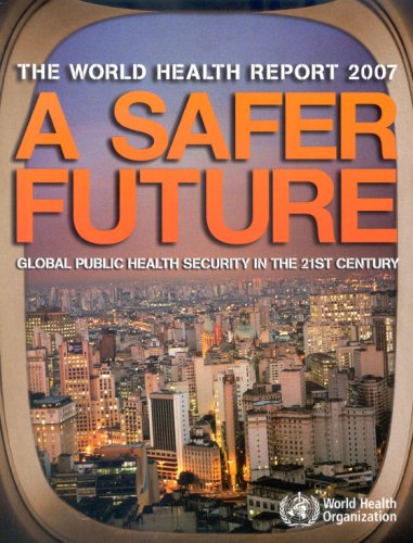 The World Health Report 2007: A Safer Future : Global Public Health Security in the 21st Century