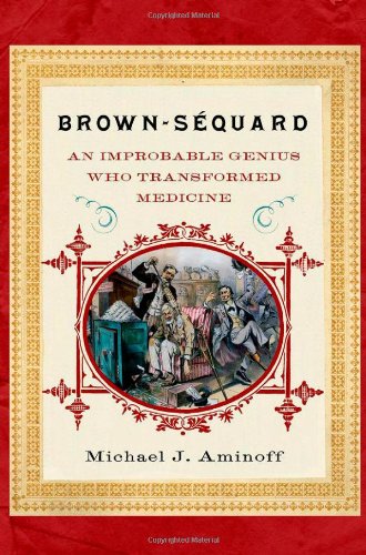 Brown-Sequard: An Improbable Genius Who Transformed Medicine 2011