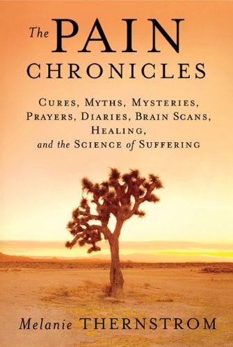 The Pain Chronicles: Cures, Myths, Mysteries, Prayers, Diaries, Brain Scans, Healing, and the Science of Suffering 2010