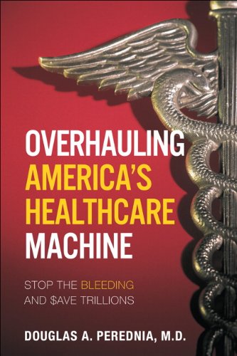 Overhauling America's Healthcare Machine: Stop the Bleeding and Save Trillions 2011