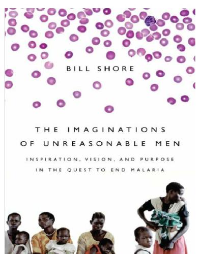 The Imaginations of Unreasonable Men: Inspiration, Vision, and Purpose in the Quest to End Malaria 2010
