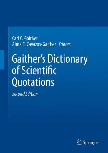 Gaither's Dictionary of Scientific Quotations: A Collection of Approximately 27,000 Quotations Pertaining to Archaeology, Architecture, Astronomy, Biology, Botany, Chemistry, Cosmology, Darwinism, Engineering, Geology, Mathematics, Medicine, Nature, Nursing, Paleontology, Philosophy, Physics, Probability, Science, Statistics, Technology, Theory, Universe, and Zoology 2012