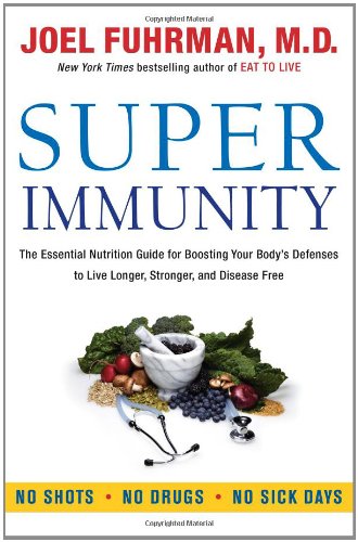 Super Immunity: The Essential Nutrition Guide for Boosting Your Body's Defenses to Live Longer, Stronger, and Disease Free 2011