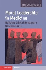Moral Leadership in Medicine: Building Ethical Healthcare Organizations 2011
