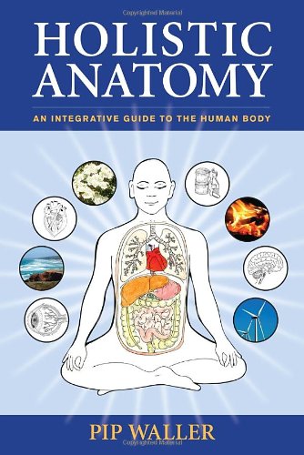Holistic Anatomy: An Integrative Guide to the Human Body 2010